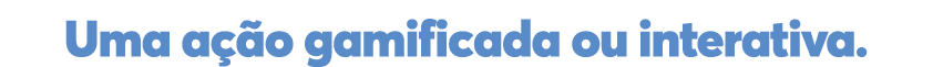 Uma ação gamificada ou interativa  